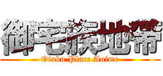 御宅族地帶 (Otaku Place Anime)