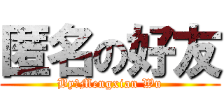 匿名の好友 (By：Mengxian Wu)