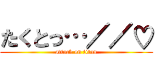 たくとっ…／／♡ (attack on titan)