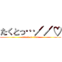 たくとっ…／／♡ (attack on titan)