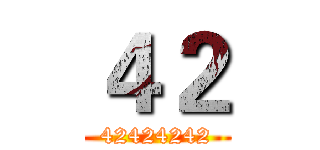 ４２ (42424242)