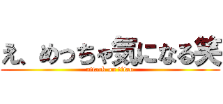 え、めっちゃ気になる笑 (attack on titan)
