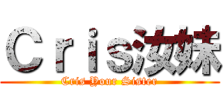 Ｃｒｉｓ汝妹 (Cris Your Sister)