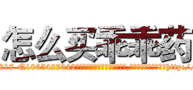 怎么买乖乖药 (怎么买乖乖药【电-151x68344x817-Q1065427042元吉药业】我们做的是长期生意,靠的是老客户长期支持http://sngk.net/TR4euN

参考消息网我们做的是长期生意,靠的是老客户长期支持也许我们早该意识到，就连鲍勃·霍斯金斯（金球奖戏剧类电影男主角 
)