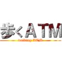 歩くＡＴＭ (walking ATM)