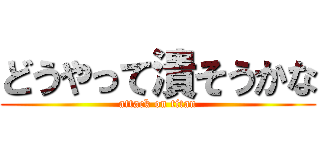 どうやって潰そうかな (attack on titan)