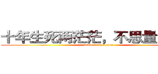 十年生死两茫茫，不思量自难忘 (www.fuliqu.com)