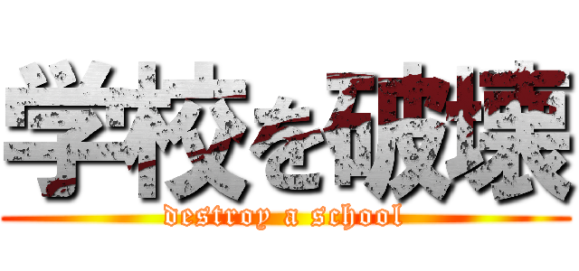 学校を破壊 (destroy a school)