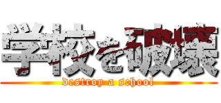 学校を破壊 (destroy a school)