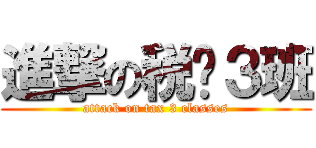 進撃の税务３班 (attack on tax 3 classes)