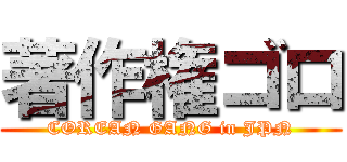著作権ゴロ (COREAN GANG in JPN)