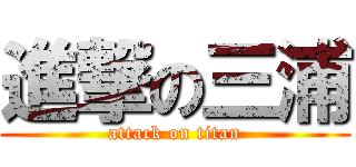 進撃の三浦 (attack on titan)
