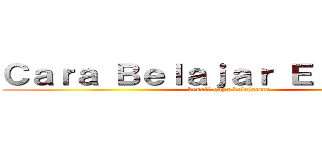 Ｃａｒａ Ｂｅｌａｊａｒ Ｅｆｅｋｔｉｆ  (kenali gaya belajarmu)