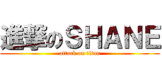 進撃のＳＨＡＮＥ (attack on titan)