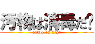 汚物は消毒だ‼ (attack on titan)