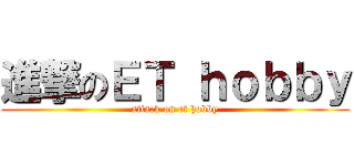 進撃のＥＴ ｈｏｂｂｙ (attack on et hobby)