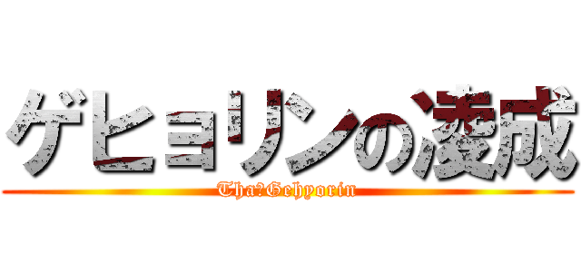 ゲヒョリンの凌成 (Tha　Gehyorin)