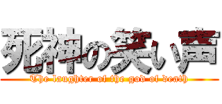 死神の笑い声 (The laughter of the god of death)