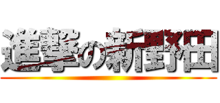 進撃の新野田 ()
