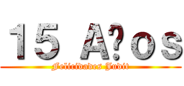 １５ Ａñｏｓ (Felicidades Judit)