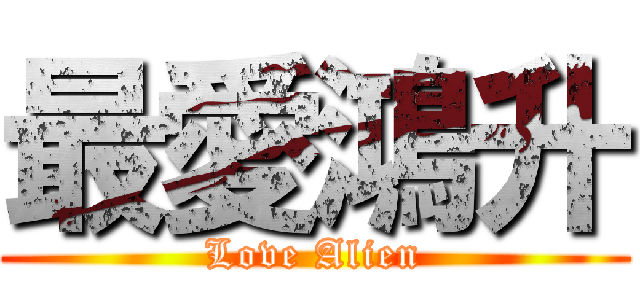 最愛鴻升 (Love Alien)