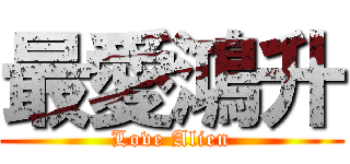 最愛鴻升 (Love Alien)