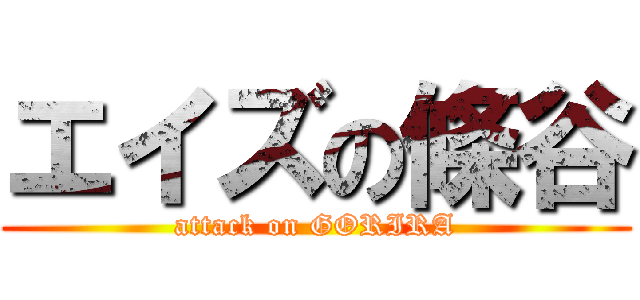 エイズの條谷 (attack on GORIRA)