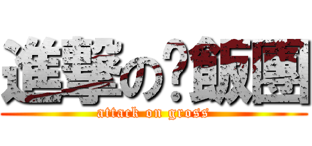 進撃の烤飯團 (attack on gross)