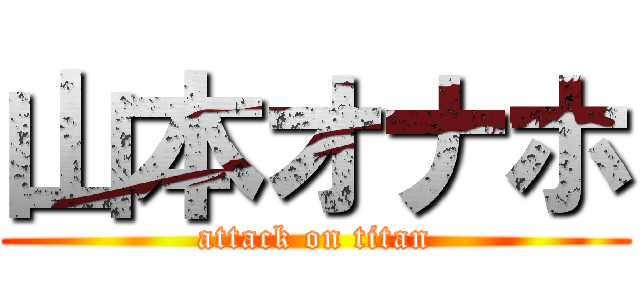山本オナホ (attack on titan)