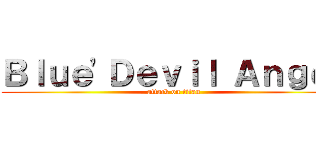 Ｂｌｕｅ'Ｄｅｖｉｌ Ａｎｇｅｌ (attack on titan)