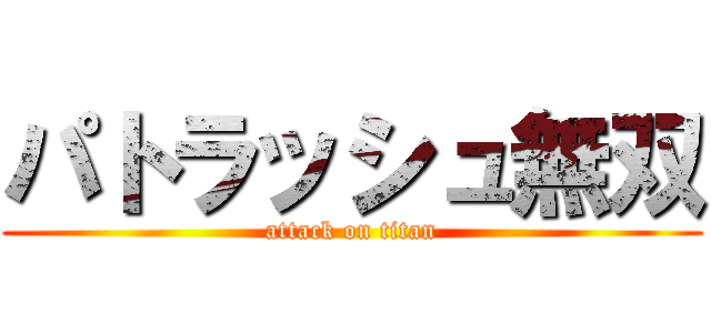 パトラッシュ無双 (attack on titan)