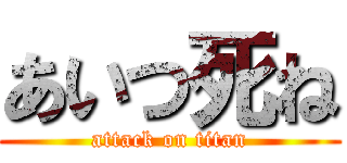 あいつ死ね (attack on titan)