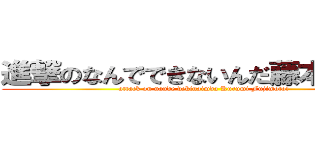 進撃のなんでできないんだ藤本くるみ！ (attack on nande dekinaimda Kurumi Fujimoto!)