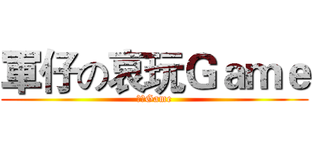 軍仔の哀玩Ｇａｍｅ (哀玩Game)