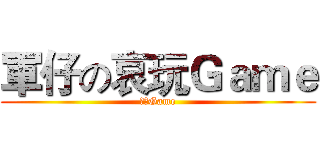 軍仔の哀玩Ｇａｍｅ (哀玩Game)