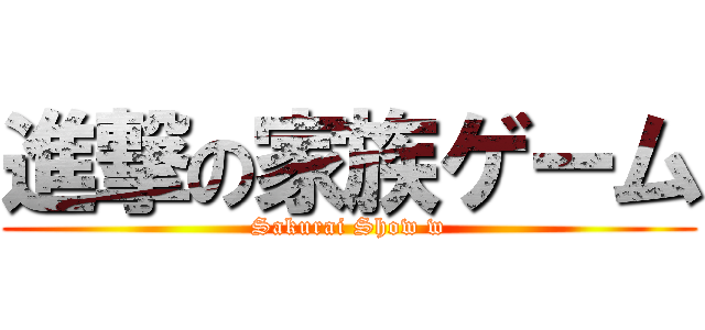 進撃の家族ゲーム (Sakurai Show w)