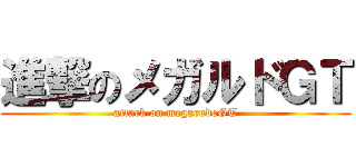 進撃のメガルドＧＴ (attack on megarudoGT)