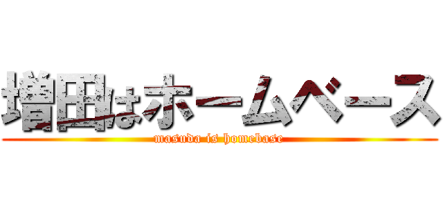 増田はホームベース (masuda is homebase)