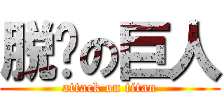 脱团の巨人 (attack on titan)