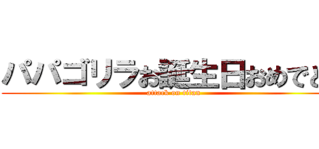 パパゴリラお誕生日おめでとう (attack on titan)