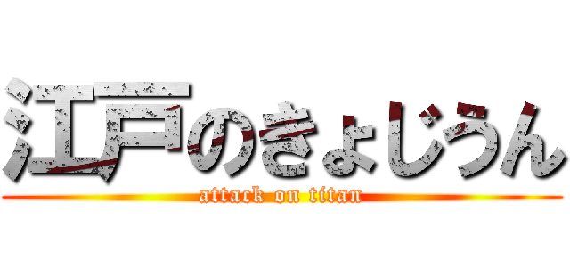 江戸のきょじうん (attack on titan)
