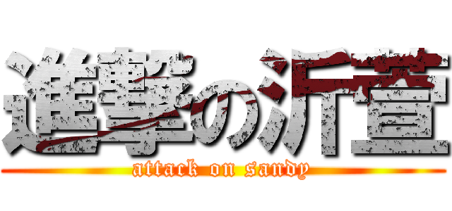 進撃の沂萱 (attack on sandy)