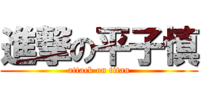 進撃の平子慎 (attack on titan)