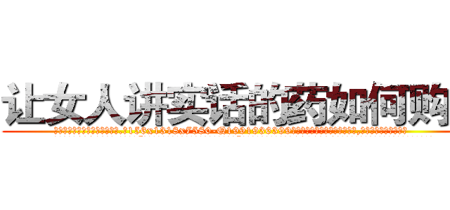 让女人讲实话的药如何购买 (让女人讲实话的药如何购买【电.话156x1318x7580-Q1991936399鑫宏药业】我们做的是长期生意,靠的是老客户长期支持
参考消息网2月20日报道 韩媒称，“剩女多、离婚率高的城市，房价一定会上涨。”这是中国经济学家金岩石2016年12月参加在上海举行的房地产相关论坛时说的话。
)