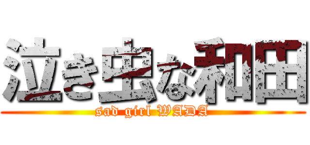 泣き虫な和田 (sad girl WADA)