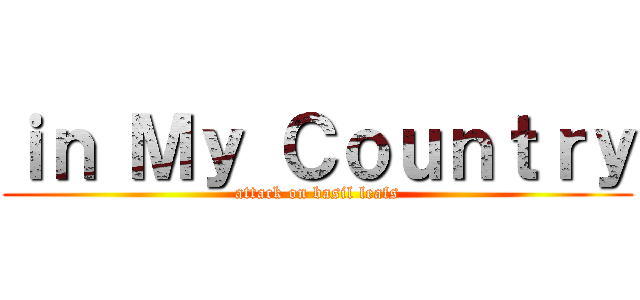 ｉｎ Ｍｙ Ｃｏｕｎｔｒｙ (attack on basil leafs)