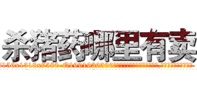 杀猪药哪里有卖 (杀猪药哪里有卖【电.话156x1318x7580-Q1991936399鑫宏药业】我们做的是长期生意,靠的是老客户长期支持
参考消息网2月20日报道 韩媒称，“剩女多、离婚率高的城市，房价一定会上涨。”这是中国经济学家金岩石2016年12月参加在上海举行的房地产相关论坛时说的话。
)