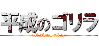 平成のゴリラ (attack on titan)