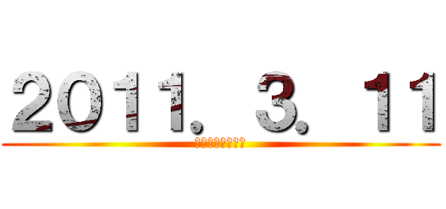 ２０１１．３．１１ (２０１１．。１１)