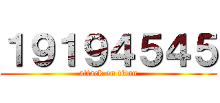 １９１９４５４５ (attack on titan)